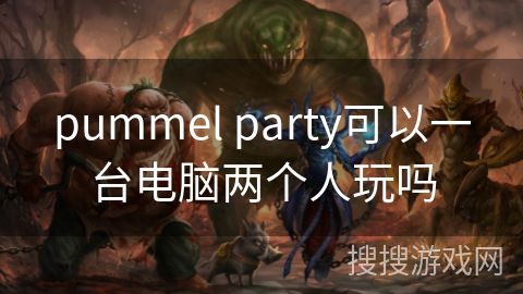 pummel party可以一台电脑两个人玩吗