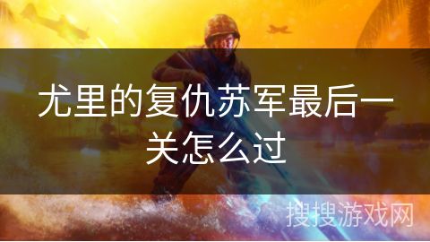 尤里的复仇苏军最后一关怎么过