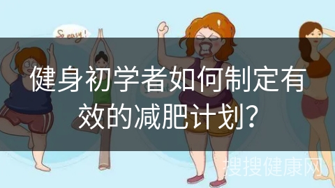 健身初学者如何制定有效的减肥计划？