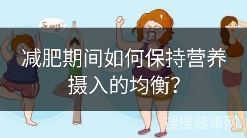 减肥期间如何保持营养摄入的均衡？