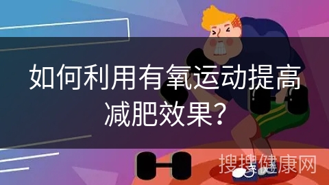 如何利用有氧运动提高减肥效果？