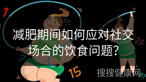 减肥期间如何应对社交场合的饮食问题？