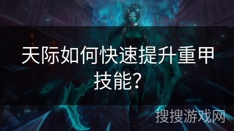 天际如何快速提升重甲技能? 天际如何快速提升重甲技能?