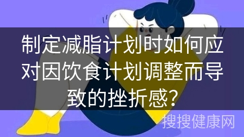 制定减脂计划时如何应对因饮食计划调整而导致的挫折感？