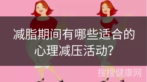 减脂期间有哪些适合的心理减压活动？