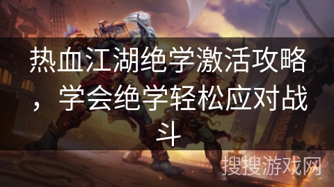 热血江湖绝学激活攻略,学会绝学轻松应对战斗 热血江湖绝学激活攻略,学会绝学轻松应对战斗