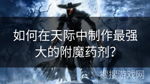 如何在天际中制作最强大的附魔药剂? 如何在天际中制作最强大的附魔药剂?