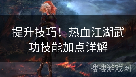 提升技巧!热血江湖武功技能加点详解 提升技巧!热血江湖武功技能加点详解