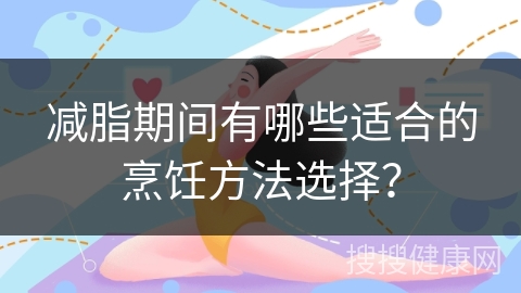 减脂期间有哪些适合的烹饪方法选择？