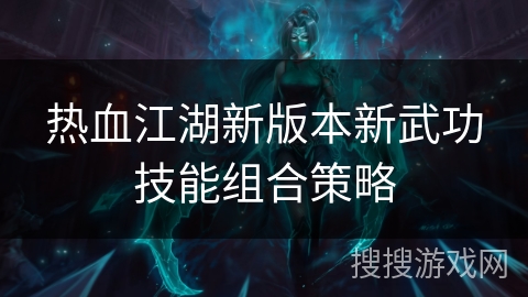热血江湖新版本新武功技能组合策略 热血江湖新版本新武功技能组合策略