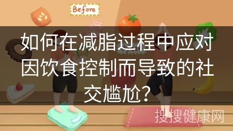 如何在减脂过程中应对因饮食控制而导致的社交尴尬？