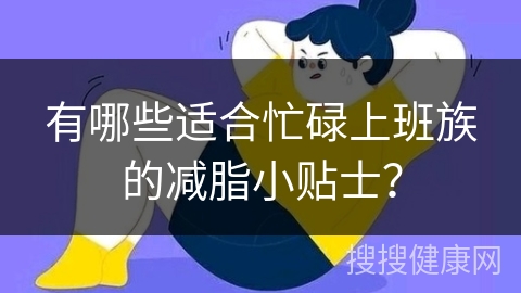 有哪些适合忙碌上班族的减脂小贴士？