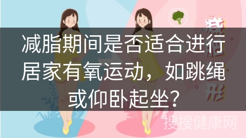 减脂期间是否适合进行居家有氧运动，如跳绳或仰卧起坐？