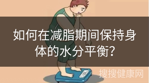 如何在减脂期间保持身体的水分平衡？