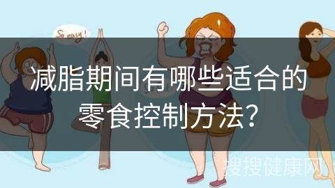 减脂期间有哪些适合的零食控制方法？