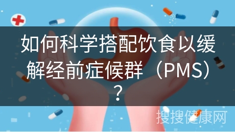 如何科学搭配饮食以缓解经前症候群（PMS）？