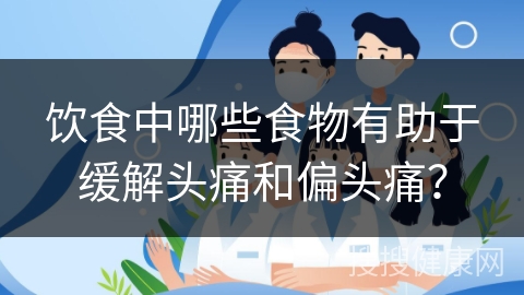 饮食中哪些食物有助于缓解头痛和偏头痛？