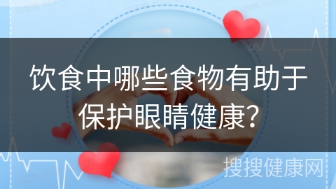 饮食中哪些食物有助于保护眼睛健康？