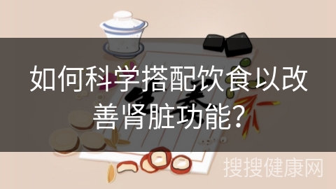 如何科学搭配饮食以改善肾脏功能？