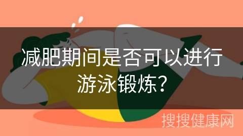 减肥期间是否可以进行游泳锻炼？