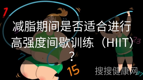 减脂期间是否适合进行高强度间歇训练（HIIT）？