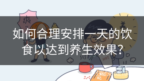 如何合理安排一天的饮食以达到养生效果？