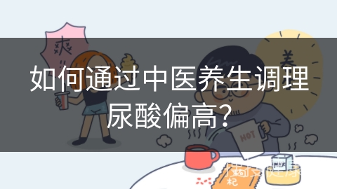 如何通过中医养生调理尿酸偏高？