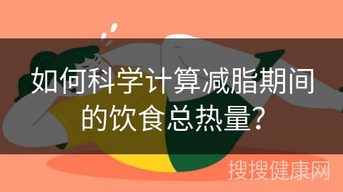 如何科学计算减脂期间的饮食总热量？