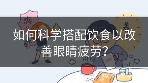 如何科学搭配饮食以改善眼睛疲劳？