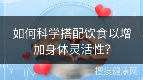 如何科学搭配饮食以增加身体灵活性？