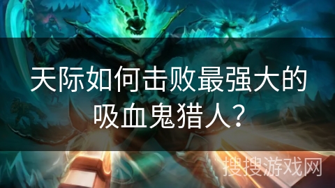天际如何击败最强大的吸血鬼猎人？