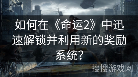 如何在《命运2》中迅速解锁并利用新的奖励系统？