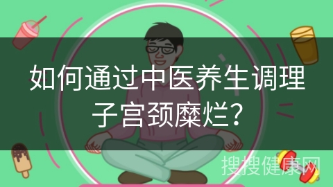 如何通过中医养生调理子宫颈糜烂？