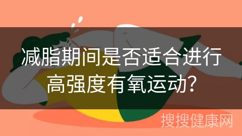 减脂期间是否适合进行高强度有氧运动？