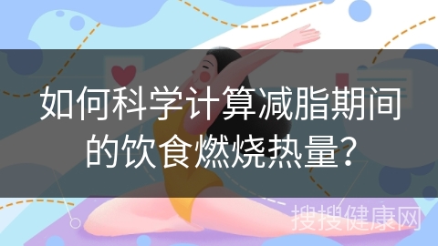 如何科学计算减脂期间的饮食燃烧热量？