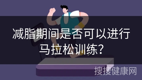 减脂期间是否可以进行马拉松训练？