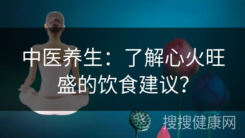 中医养生：了解心火旺盛的饮食建议？