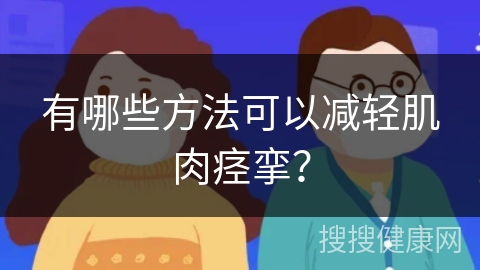 有哪些方法可以减轻肌肉痉挛？