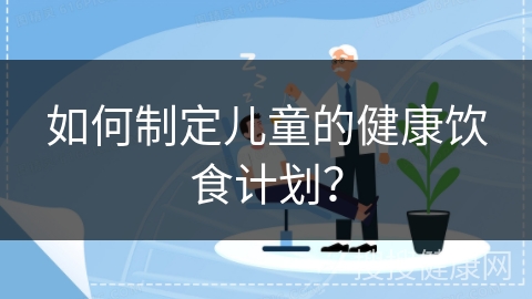 如何制定儿童的健康饮食计划？