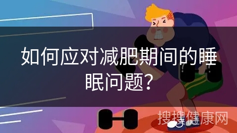 如何应对减肥期间的睡眠问题？