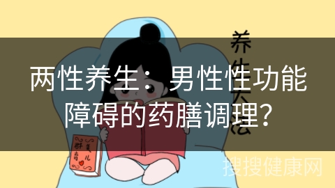 两性养生：男性性功能障碍的药膳调理？