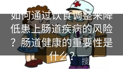 如何通过饮食调整来降低患上肠道疾病的风险？肠道健康的重要性是什么？