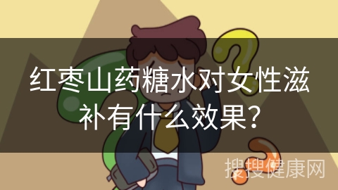 红枣山药糖水对女性滋补有什么效果？