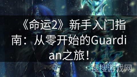 《命运2》新手入门指南：从零开始的Guardian之旅！