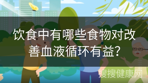 饮食中有哪些食物对改善血液循环有益？