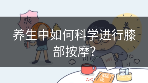 养生中如何科学进行膝部按摩？