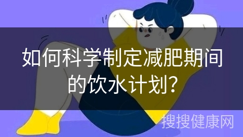 如何科学制定减肥期间的饮水计划？