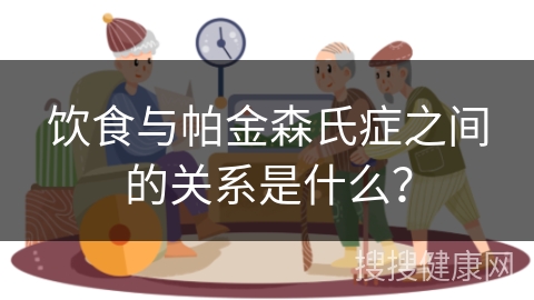 饮食与帕金森氏症之间的关系是什么？