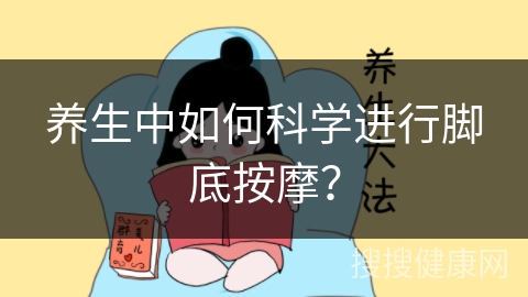 养生中如何科学进行脚底按摩？