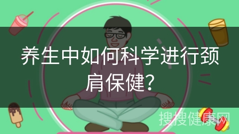 养生中如何科学进行颈肩保健？